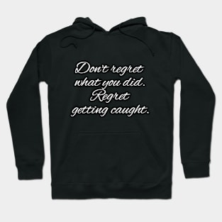 Don't regret what you did. Regret getting caught. Hoodie